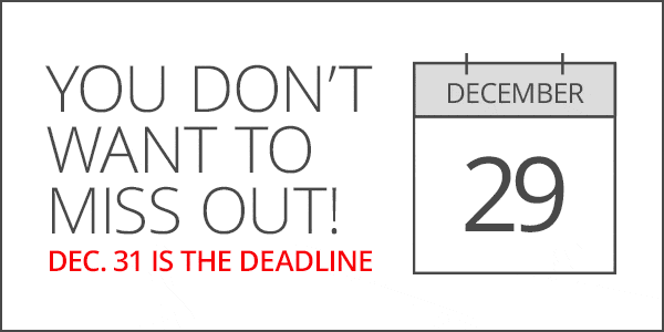 You don’t want to miss out! Dec. 31 is the deadline